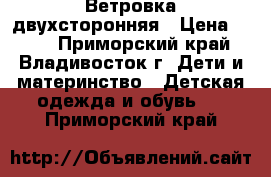 Ветровка двухсторонняя › Цена ­ 600 - Приморский край, Владивосток г. Дети и материнство » Детская одежда и обувь   . Приморский край